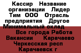 Кассир › Название организации ­ Лидер Тим, ООО › Отрасль предприятия ­ Другое › Минимальный оклад ­ 27 000 - Все города Работа » Вакансии   . Карачаево-Черкесская респ.,Карачаевск г.